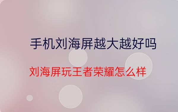 手机刘海屏越大越好吗 刘海屏玩王者荣耀怎么样？